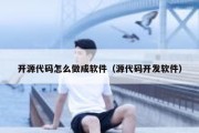 开源代码怎么做成软件（源代码开发软件）