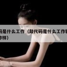 敲代码是什么工作（敲代码是什么工作轻松吗工资咋样）