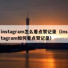 instagram怎么看点赞记录（instagram如何看点赞记录）