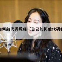 自己如何敲代码教程（自己如何敲代码教程手机）