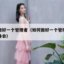 如何做好一个管理者（如何做好一个管理者的心得体会）