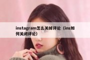 instagram怎么关掉评论（ins如何关闭评论）