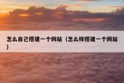 怎么自己搭建一个网站（怎么样搭建一个网站）