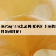 instagram怎么关闭评论（ins如何关闭评论）