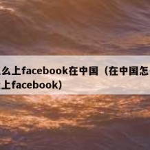 怎么上facebook在中国（在中国怎么能上facebook）