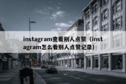 instagram查看别人点赞（instagram怎么看别人点赞记录）