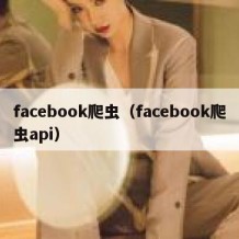 facebook爬虫（facebook爬虫api）