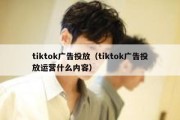 tiktok广告投放（tiktok广告投放运营什么内容）