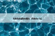 tiktok的m和k（tikto k）