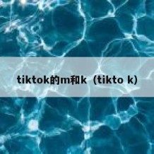 tiktok的m和k（tikto k）