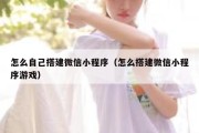 怎么自己搭建微信小程序（怎么搭建微信小程序游戏）