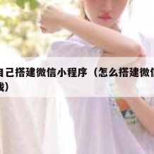 怎么自己搭建微信小程序（怎么搭建微信小程序游戏）