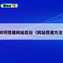 如何搭建网站后台（网站搭建方法）