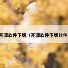 开源软件下载（开源软件下载软件）
