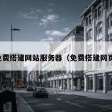 免费搭建网站服务器（免费搭建网页）