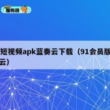 91短视频apk蓝奏云下载（91会员版蓝奏云）