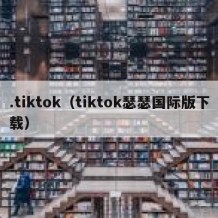 .tiktok（tiktok瑟瑟国际版下载）