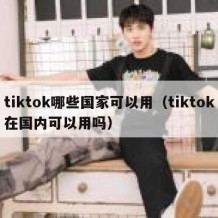 tiktok哪些国家可以用（tiktok在国内可以用吗）