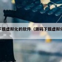 源码下载虚拟化的软件（源码下载虚拟化的软件）