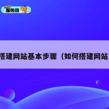 搭建网站基本步骤（如何搭建网站）