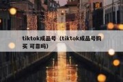 tiktok成品号（tiktok成品号购买 可靠吗）