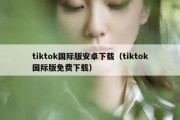 tiktok国际版安卓下载（tiktok国际版免费下载）