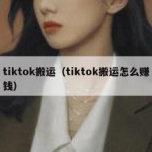 tiktok搬运（tiktok搬运怎么赚钱）