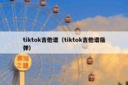 tiktok吉他谱（tiktok吉他谱指弹）