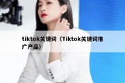 tiktok关键词（Tiktok关键词推广产品）