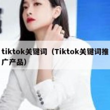 tiktok关键词（Tiktok关键词推广产品）