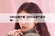 tiktok用户量（tiktok用户量分布）