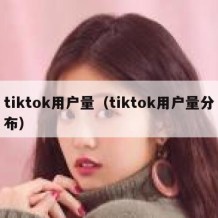 tiktok用户量（tiktok用户量分布）