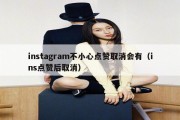 instagram不小心点赞取消会有（ins点赞后取消）