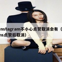 instagram不小心点赞取消会有（ins点赞后取消）