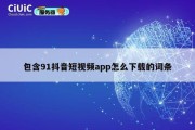 包含91抖音短视频app怎么下载的词条