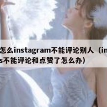 怎么instagram不能评论别人（ins不能评论和点赞了怎么办）