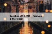 facebook怎么注销（facebook怎么注销?）