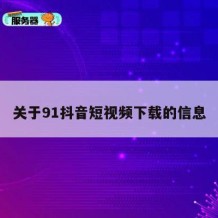 关于91抖音短视频下载的信息