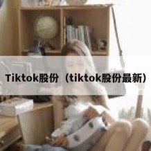 Tiktok股份（tiktok股份最新）