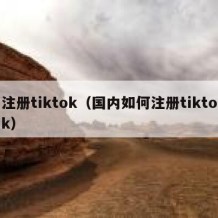 注册tiktok（国内如何注册tiktok）