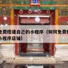 如何免费搭建自己的小程序（如何免费搭建自己的小程序店铺）