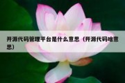 开源代码管理平台是什么意思（开源代码啥意思）