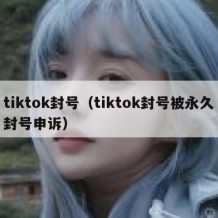 tiktok封号（tiktok封号被永久封号申诉）