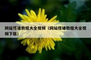 网站搭建教程大全视频（网站搭建教程大全视频下载）