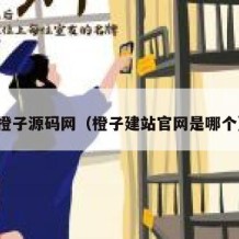 橙子源码网（橙子建站官网是哪个）