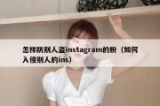 怎样防别人盗instagram的粉（如何入侵别人的ins）