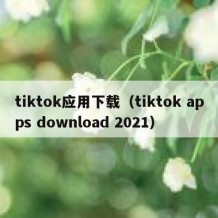 tiktok应用下载（tiktok apps download 2021）