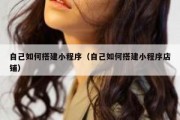 自己如何搭建小程序（自己如何搭建小程序店铺）