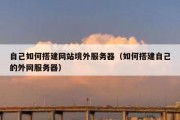 自己如何搭建网站境外服务器（如何搭建自己的外网服务器）