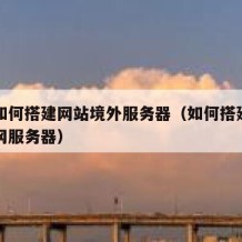 自己如何搭建网站境外服务器（如何搭建自己的外网服务器）